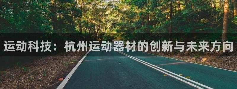 NG大舞台官网下载平台注册：运动科技：杭州运动器材的创新与未